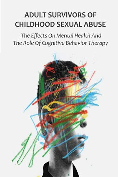 Adult Survivors of Childhood Sexual Abuse: The Effects On Mental Health And The Role Of Cognitive Behavior Therapy