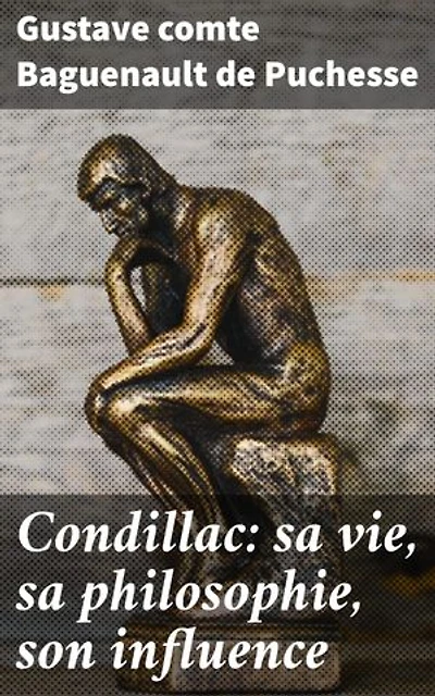 Condillac: sa vie, sa philosophie, son influence: Édition enrichie. Exploration approfondie de la philosophie et de l'influence de Condillac, représentant du Sensualisme au XVIIIe siècle