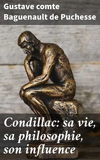 Condillac: sa vie, sa philosophie, son influence: Édition enrichie. Exploration approfondie de la philosophie et de l'influence de Condillac, représentant du Sensualisme au XVIIIe siècle