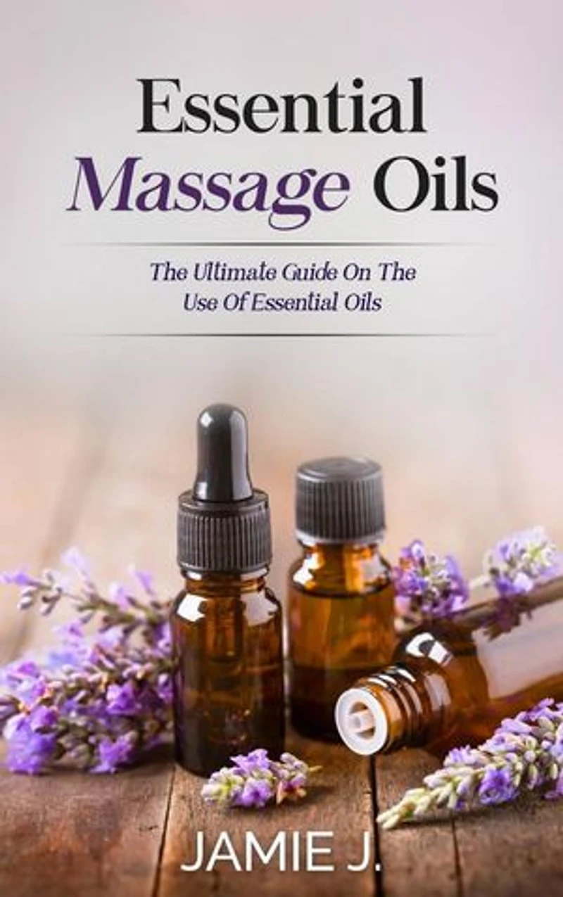 Essential Massage Oils: The Ultimate Guide On The Use Of Essential Oils