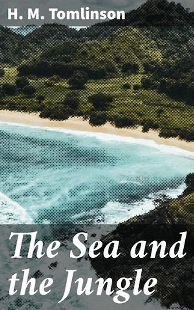 The Sea and the Jungle: An Odyssey Through the Mysterious Amazon: Tales of Adventure and Reflection