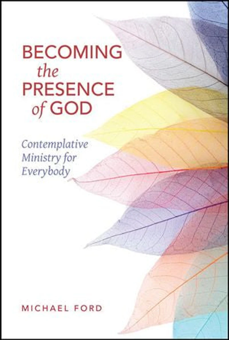Becoming the Presence of God: Contemplative Ministry for Everybody
