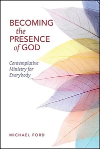 Becoming the Presence of God: Contemplative Ministry for Everybody