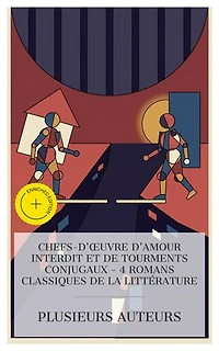 Chefs-d'œuvre d'Amour Interdit et de Tourments Conjugaux – 4 Romans Classiques de la Littérature: Édition enrichie. Les affinités électives, Madame Bovary, Elle et lui, La Sonate à Kreutzer