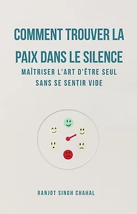 Comment Trouver La Paix Dans Le Silence: Maîtriser L'art D'être Seul Sans Se Sentir Vide