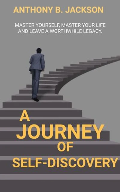 A Journey To Self-discovery: Master yourself, Master your Life, And leave a Worthwhile Legacy