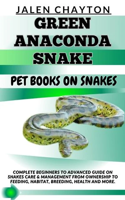 GREEN ANACONDA SNAKE PET BOOKS ON SNAKES: Complete Beginners To Advanced Guide On Snakes Care & Management From Ownership To Feeding, Habitat, Breeding, Health And more.