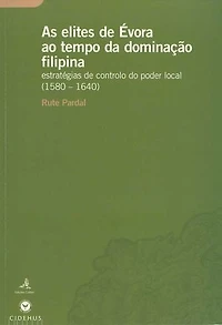 As elites de Évora ao tempo da dominação Filipina: Estratégias de controlo do poder local (1580-1640)