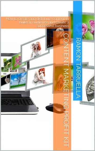 Content Marketing Profit Kit: How to create and distribute content to build an audience and create a successful business