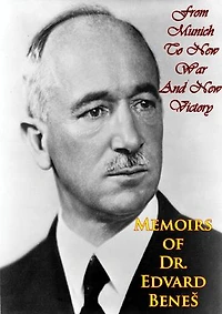 Memoirs of Dr. Edvard Beneš: From Munich To New War And New Victory
