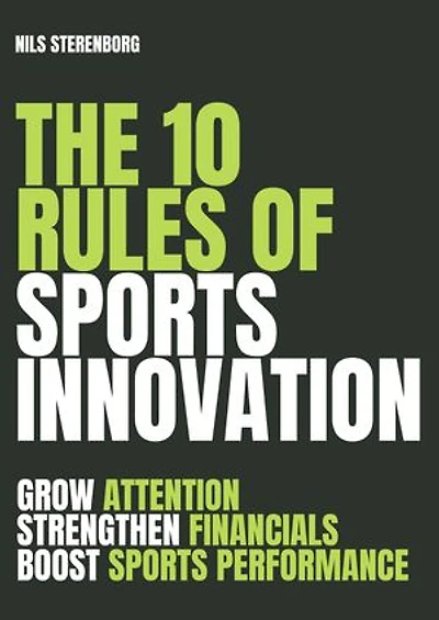 The 10 Rules of Sports Innovation: Grow Attention, Strengthen Financials, Boost Sports Performance