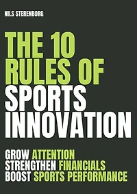 The 10 Rules of Sports Innovation: Grow Attention, Strengthen Financials, Boost Sports Performance