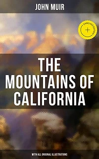 the Mountains of California (Summarized Edition): Enriched edition. Explorations Sierra Nevada—glaciers, Yosemite, sequoias, and alpine life—melding glacial geology with a conservation ethic
