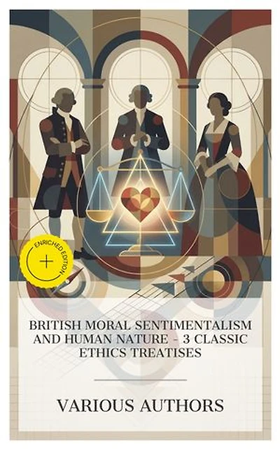 British Moral Sentimentalism and Human Nature – 3 Classic Ethics Treatises: Enriched edition. Human Nature, and Other Sermons, An Enquiry Concerning the Principles of Morals, The Theory of Moral Sentiments