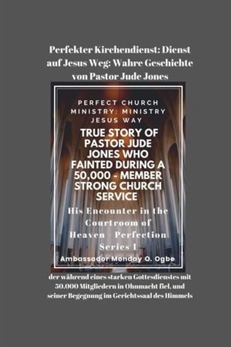 Perfekter Kirchendienst: Dienst auf Jesus Weg: Wahre Geschichte von Pastor Jude Jones, der während eines starken Gottesdienstes mit 50.000 Mitgliedern in Ohnmacht fiel, und seiner Begegnung im Gerichtssaal des Himmels