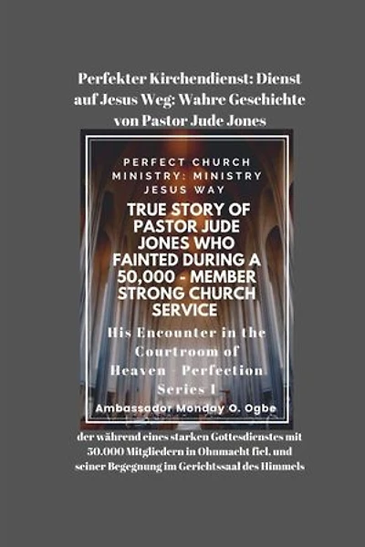 Perfekter Kirchendienst: Dienst auf Jesus Weg: Wahre Geschichte von Pastor Jude Jones, der während eines starken Gottesdienstes mit 50.000 Mitgliedern in Ohnmacht fiel, und seiner Begegnung im Gerichtssaal des Himmels
