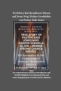 Perfekter Kirchendienst: Dienst auf Jesus Weg: Wahre Geschichte von Pastor Jude Jones, der während eines starken Gottesdienstes mit 50.000 Mitgliedern in Ohnmacht fiel, und seiner Begegnung im Gerichtssaal des Himmels