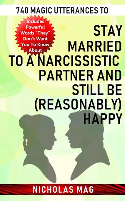740 Magic Utterances to Stay Married to a Narcissistic Partner and Still Be (Reasonably) Happy