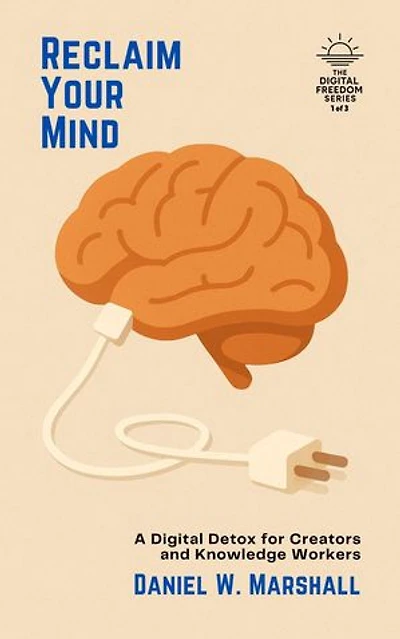 Reclaim Your Mind: A Digital Detox for Creators and Knowledge Workers: The Digital Freedom Series: 3 Breakthrough Guides to Help You Unplug, Reclaim Focus, and Live Well, #1