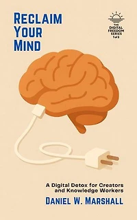 Reclaim Your Mind: A Digital Detox for Creators and Knowledge Workers: The Digital Freedom Series: 3 Breakthrough Guides to Help You Unplug, Reclaim Focus, and Live Well, #1