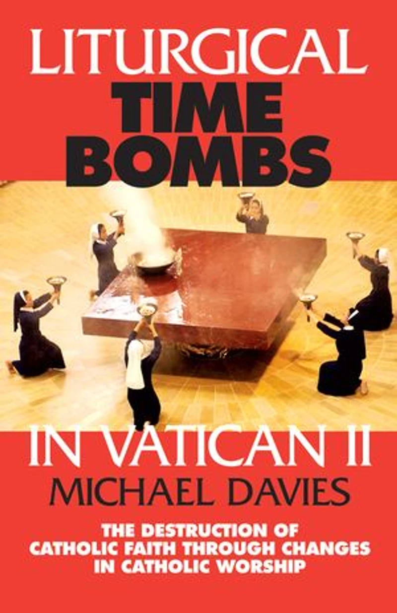 Liturgical Time Bombs Vatican II: Destruction of the Faith Through Changes Catholic Worship