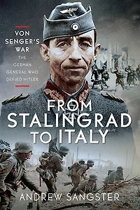 From Stalingrad to Italy - Von Senger's War: The German General Who Defied Hitler