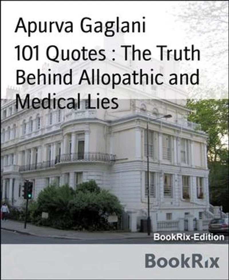 101 Quotes : The Truth Behind Allopathic and Medical Lies: Critical Quotes On Doctors And Medical Fraternity And More