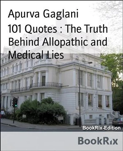 101 Quotes : The Truth Behind Allopathic and Medical Lies: Critical Quotes On Doctors And Medical Fraternity And More