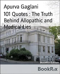 101 Quotes : The Truth Behind Allopathic and Medical Lies: Critical Quotes On Doctors And Medical Fraternity And More