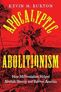 Apocalyptic Abolitionism: How Millennialists Helped Abolish Slavery and Reform America