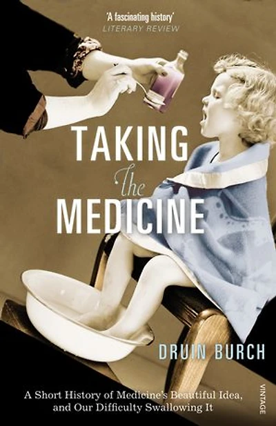 Taking the Medicine: A Short History of Medicine’s Beautiful Idea, and our Difficulty Swallowing It