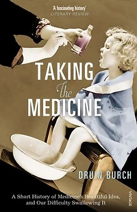 Taking the Medicine: A Short History of Medicine’s Beautiful Idea, and our Difficulty Swallowing It