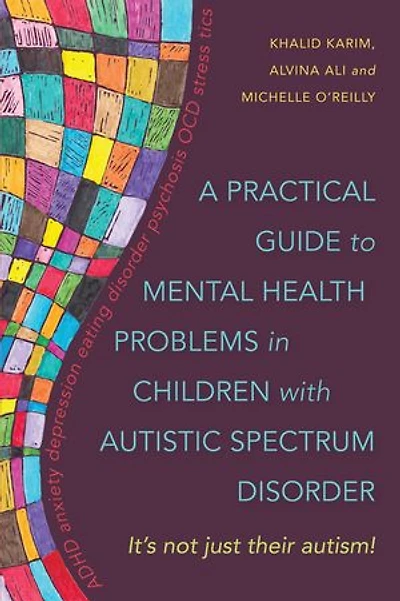 A Practical Guide to Mental Health Problems Children with Autistic Spectrum Disorder: It's not just their autism!