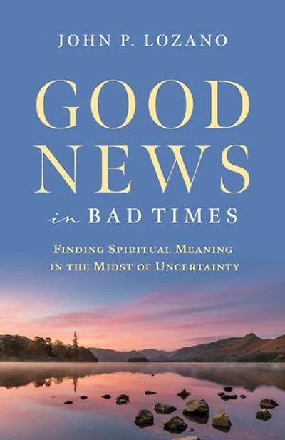 Good News In Bad Times: Finding Spiritual Meaning in the Midst of Uncertainty