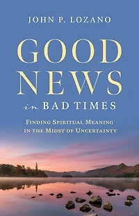 Good News In Bad Times: Finding Spiritual Meaning in the Midst of Uncertainty