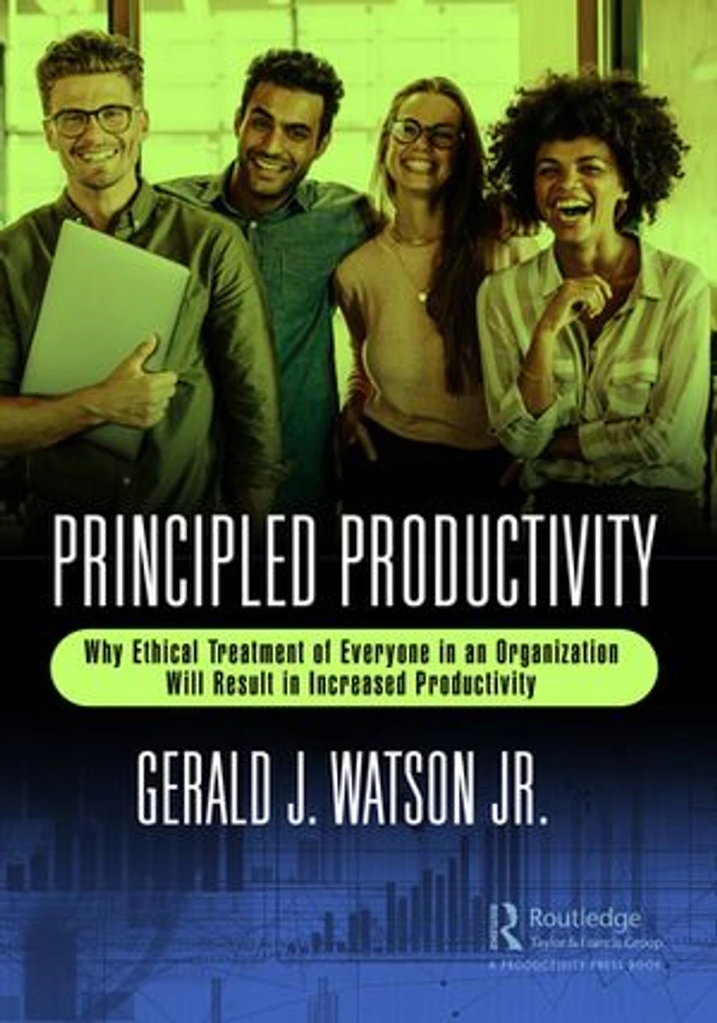 Principled Productivity: Why Ethical Treatment of Everyone an Organization Will Result Increased Productivity