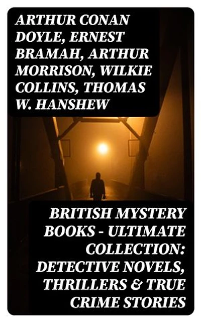 British Mystery Books - Ultimate Collection: Detective Novels, Thrillers & True Crime Stories: 600 Title in One Volume