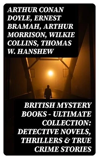 British Mystery Books - Ultimate Collection: Detective Novels, Thrillers & True Crime Stories: 600 Title in One Volume