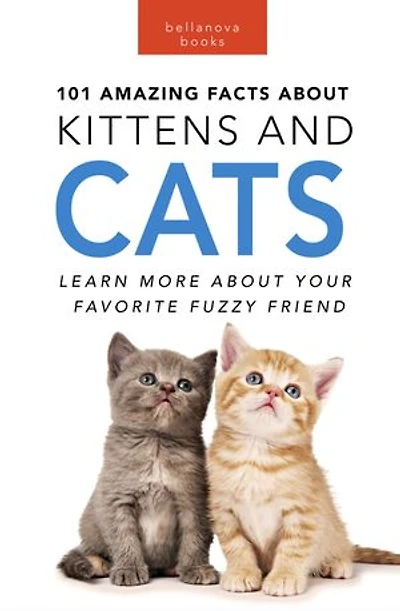 101 Amazing Facts about Kittens & Cats: Learn More About Your Favorite Fuzzy Friend