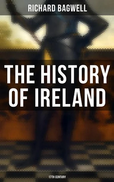 The History of Ireland: 17th Century: Enriched edition. During the Reign of the Stuarts and the Interregnum: From 1603 to 1690