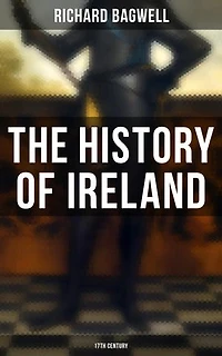 The History of Ireland: 17th Century: Enriched edition. During the Reign of the Stuarts and the Interregnum: From 1603 to 1690