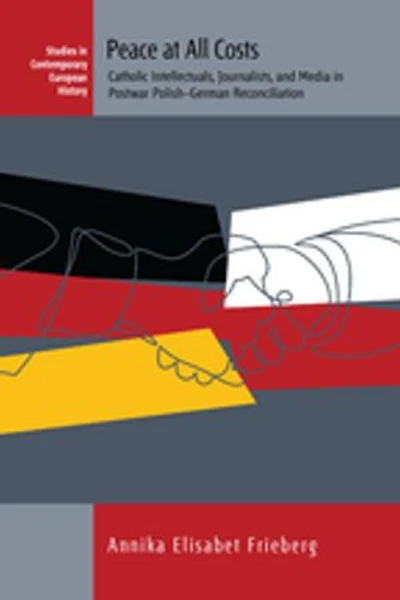 Peace at All Costs: Catholic Intellectuals, Journalists, and Media Postwar Polish–German Reconciliation