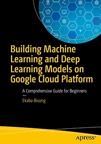 Building Machine Learning and Deep Models on Google Cloud Platform: A Comprehensive Guide for Beginners