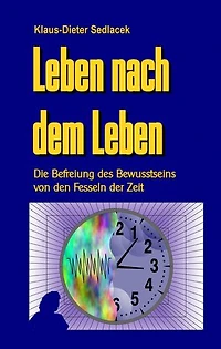 Leben nach dem Leben: Die Befreiung des Bewusstseins von den Fesseln der Zeit