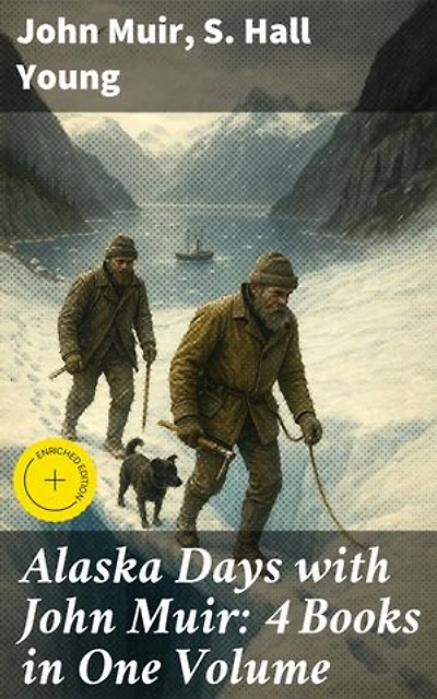 Alaska Days with John Muir: 4 Books in One Volume: Enriched edition. Illustrated: Travels in Alaska, The Cruise of the Corwin, Stickeen and Alaska Days