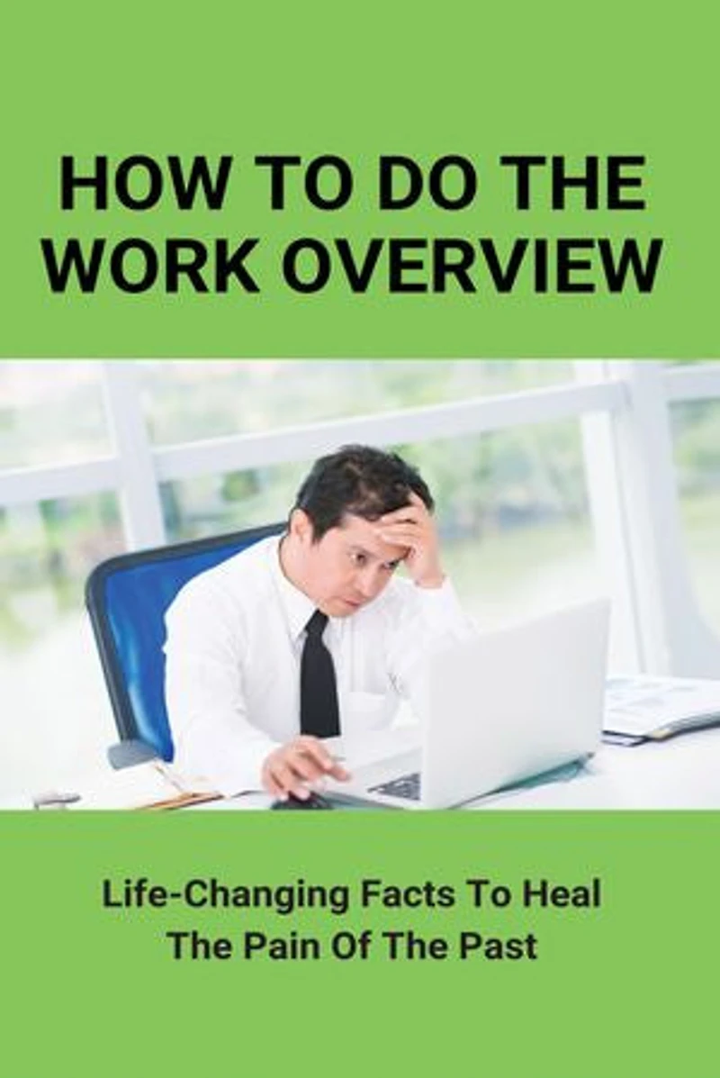 How To Do The Work Overview: Life-Changing Facts To Heal The Pain Of The Past