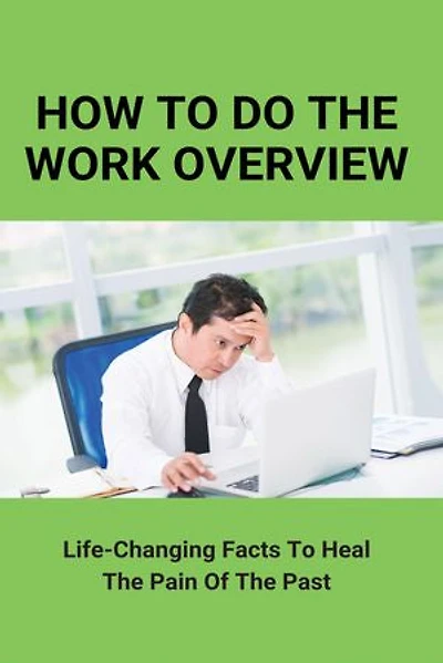 How To Do The Work Overview: Life-Changing Facts To Heal The Pain Of The Past
