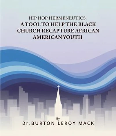 HIP HOP HERMENEUTICS: A TOOL TO HELP THE BLACK CHURCH RECAPTURE AFRICAN AMERICAN YOUTH