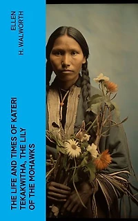 The Life and Times of Kateri Tekakwitha, the Lily of the Mohawks
