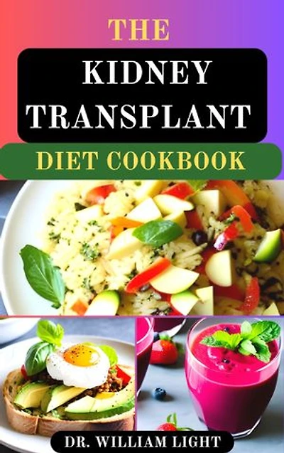 THE KIDNEY TRANSPLANT DIET COOKBOOK: Meal Plans with Complete Nutrition Guide Recipes for Transplant Patients to Manage and Improve Renal Functions